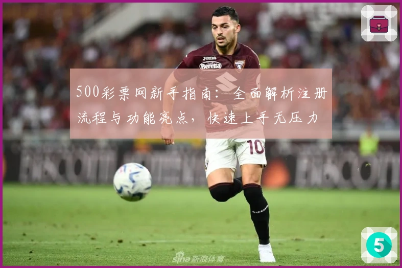 500彩票网新手指南：全面解析注册流程与功能亮点，快速上手无压力