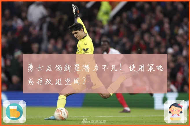 勇士后场新星潜力不凡！使用策略或存改进空间？
