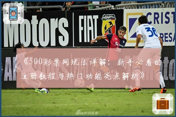 《500彩票网玩法详解：新手必看的注册教程与热门功能亮点解析》