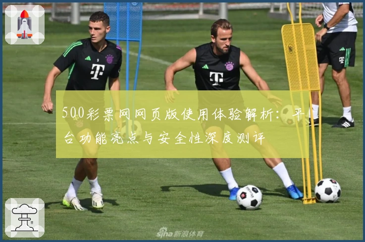 500彩票网网页版使用体验解析：平台功能亮点与安全性深度测评
