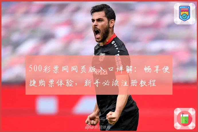 500彩票网网页版入口详解：畅享便捷购票体验，新手必读注册教程