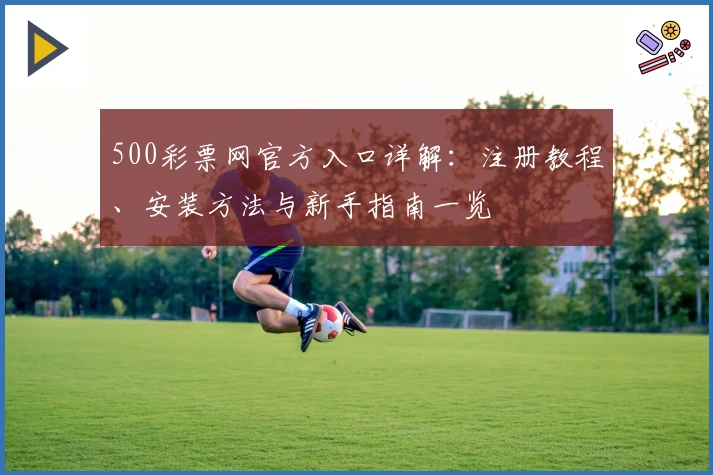 500彩票网官方入口详解：注册教程、安装方法与新手指南一览