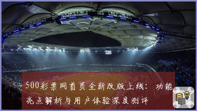 500彩票网首页全新改版上线：功能亮点解析与用户体验深度测评