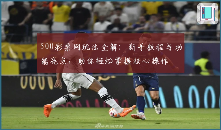 500彩票网玩法全解：新手教程与功能亮点，助你轻松掌握核心操作