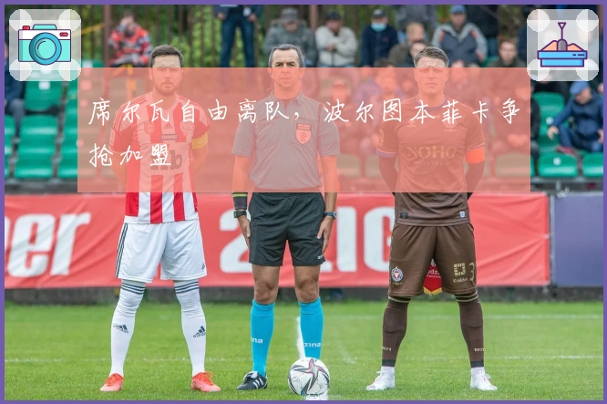 席尔瓦自由离队，波尔图本菲卡争抢加盟