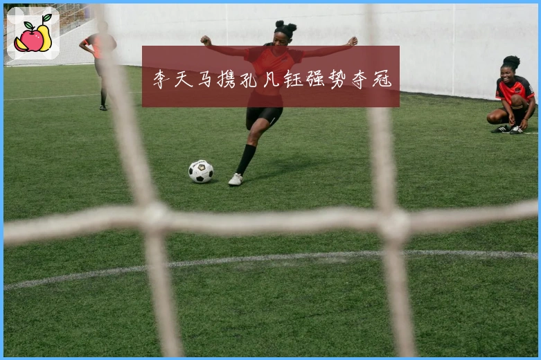 李天马携孔凡钰强势夺冠