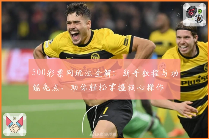 500彩票网玩法全解：新手教程与功能亮点，助你轻松掌握核心操作
