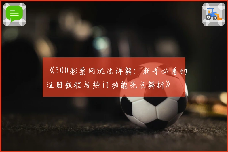 《500彩票网玩法详解:新手必看的注册教程与热门功能亮点解析》