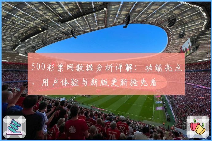 500彩票网数据分析详解：功能亮点、用户体验与新版更新抢先看