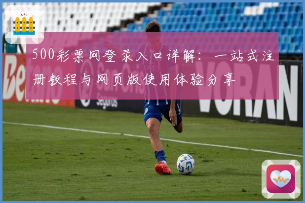 500彩票网登录入口详解：一站式注册教程与网页版使用体验分享