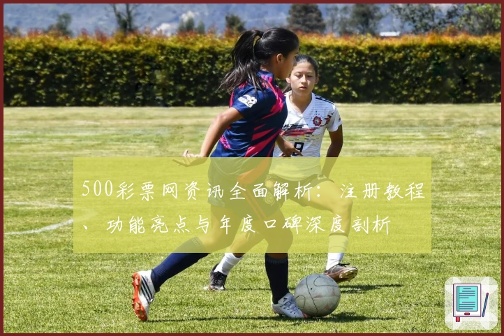 500彩票网资讯全面解析：注册教程、功能亮点与年度口碑深度剖析