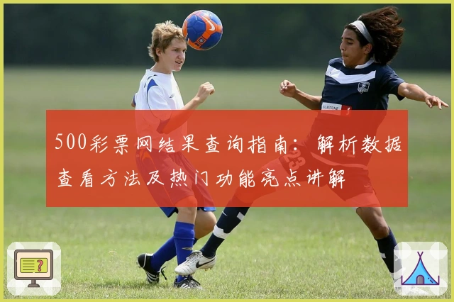 500彩票网结果查询指南：解析数据查看方法及热门功能亮点讲解